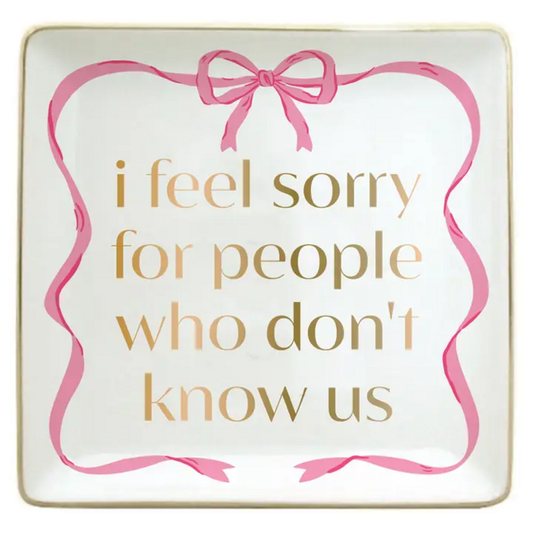 FEEL SORRY FOR THE PEOPLE WHO DON'T KNOW US TRINKET DISH